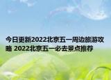 今日更新2022北京五一周边旅游攻略 2022北京五一必去景点推荐