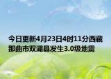 今日更新4月23日4时11分西藏那曲市双湖县发生3.0级地震