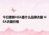 今日更新HEA是什么品牌衣服 HEA衣服价格