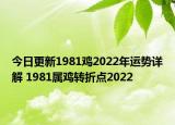 今日更新1981鸡2022年运势详解 1981属鸡转折点2022