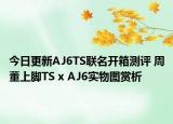今日更新AJ6TS联名开箱测评 周董上脚TS x AJ6实物图赏析