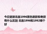 今日更新北面1996黑色新款和老款有什么区别 北面1996和1992哪个好