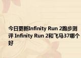 今日更新Infinity Run 2跑步测评 Infinity Run 2和飞马37哪个好