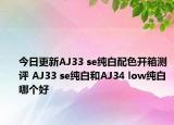 今日更新AJ33 se纯白配色开箱测评 AJ33 se纯白和AJ34 low纯白哪个好