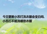 今日更新小苏打洗衣服会变白吗,小苏打不能洗哪些衣服
