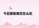 今日更新黄花怎么吃