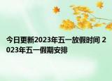 今日更新2023年五一放假时间 2023年五一假期安排