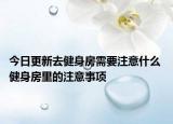 今日更新去健身房需要注意什么 健身房里的注意事项