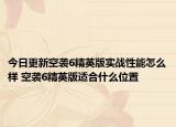 今日更新空袭6精英版实战性能怎么样 空袭6精英版适合什么位置