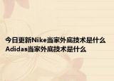 今日更新Nike当家外底技术是什么 Adidas当家外底技术是什么