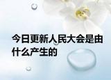 今日更新人民大会是由什么产生的