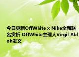 今日更新OffWhite x Nike全新联名赏析 OffWhite主理人Virgil Abloh发文