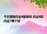 今日更新闪击8耐磨吗 闪击8和闪击7哪个好