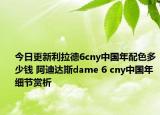 今日更新利拉德6cny中国年配色多少钱 阿迪达斯dame 6 cny中国年细节赏析