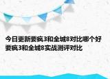 今日更新要疯3和全城8对比哪个好 要疯3和全城8实战测评对比