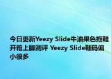 今日更新Yeezy Slide牛油果色拖鞋开箱上脚测评 Yeezy Slide鞋码偏小很多