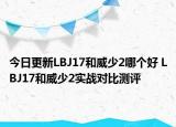 今日更新LBJ17和威少2哪个好 LBJ17和威少2实战对比测评