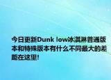 今日更新Dunk low冰淇淋普通版本和特殊版本有什么不同最大的差距在这里!