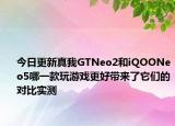 今日更新真我GTNeo2和iQOONeo5哪一款玩游戏更好带来了它们的对比实测