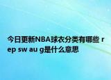 今日更新NBA球衣分类有哪些 rep sw au g是什么意思