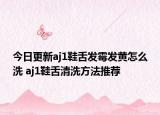 今日更新aj1鞋舌发霉发黄怎么洗 aj1鞋舌清洗方法推荐