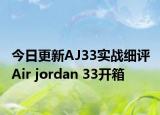 今日更新AJ33实战细评 Air jordan 33开箱