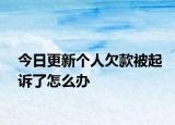 今日更新个人欠款被起诉了怎么办