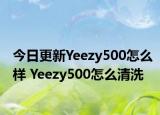 今日更新Yeezy500怎么样 Yeezy500怎么清洗