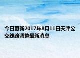今日更新2017年8月11日天津公交线路调整最新消息