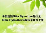 今日更新Nike Flyleather是什么 Nike Flyleather环保皮革技术上线