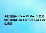 今日更新Air Fear Of God 1 荧光绿开箱测评 Air Fear Of God 1 怎么清理