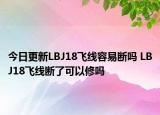 今日更新LBJ18飞线容易断吗 LBJ18飞线断了可以修吗