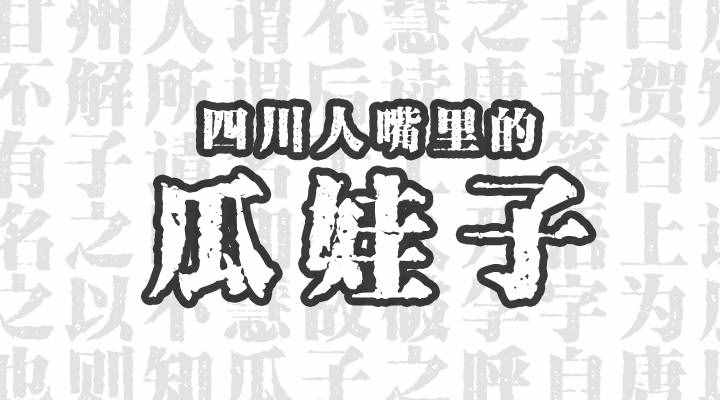 四川人嘴里的“瓜娃子”是咋个来的，为啥子不是瓜孙子、菜娃子