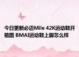 今日更新必迈Mile 42K运动鞋开箱图 BMAI运动鞋上脚怎么样