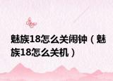 魅族18怎么关闹钟（魅族18怎么关机）