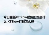 今日更新KT3low缓震配置是什么 KT3low打球怎么样
