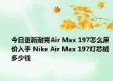 今日更新耐克Air Max 197怎么原价入手 Nike Air Max 197灯芯绒多少钱