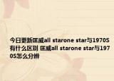 今日更新匡威all starone star与1970S有什么区别 匡威all starone star与1970S怎么分辨