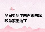 今日更新中国首家国旗教育馆坐落在