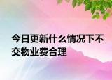 今日更新什么情况下不交物业费合理