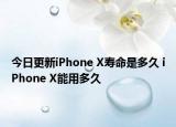 今日更新iPhone X寿命是多久 iPhone X能用多久