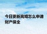 今日更新离婚怎么申请财产保全