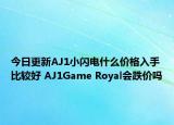 今日更新AJ1小闪电什么价格入手比较好 AJ1Game Royal会跌价吗
