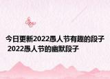 今日更新2022愚人节有趣的段子 2022愚人节的幽默段子