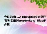今日更新FILA Disruptor皇家蓝好看吗 斐乐DisruptorRoyal Blue多少钱