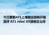 今日更新AF1上海限定旗袍开箱测评 AF1 rebel XX旗袍怎么样