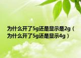 为什么开了5g还是显示是2g（为什么开了5g还是显示4g）