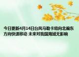 今日更新4月14日台风马勒卡将向北偏东方向快速移动 未来对我国海域无影响