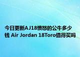 今日更新AJ18愤怒的公牛多少钱 Air Jordan 18Toro值得买吗