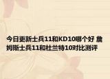 今日更新士兵11和KD10哪个好 詹姆斯士兵11和杜兰特10对比测评